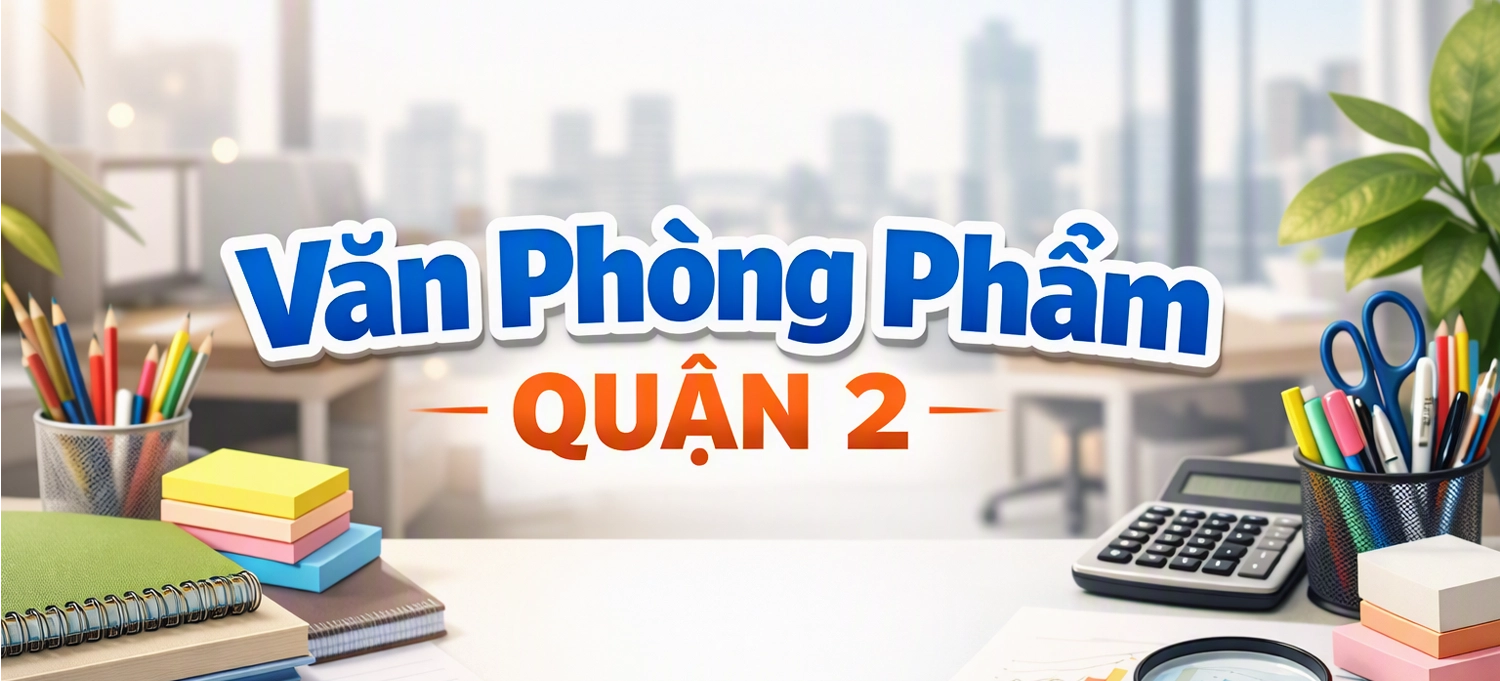 Cung Cấp Văn Phòng Phẩm Quận 2 Cho Doanh Nghiệp B2B Chuẩn Nhật Bản